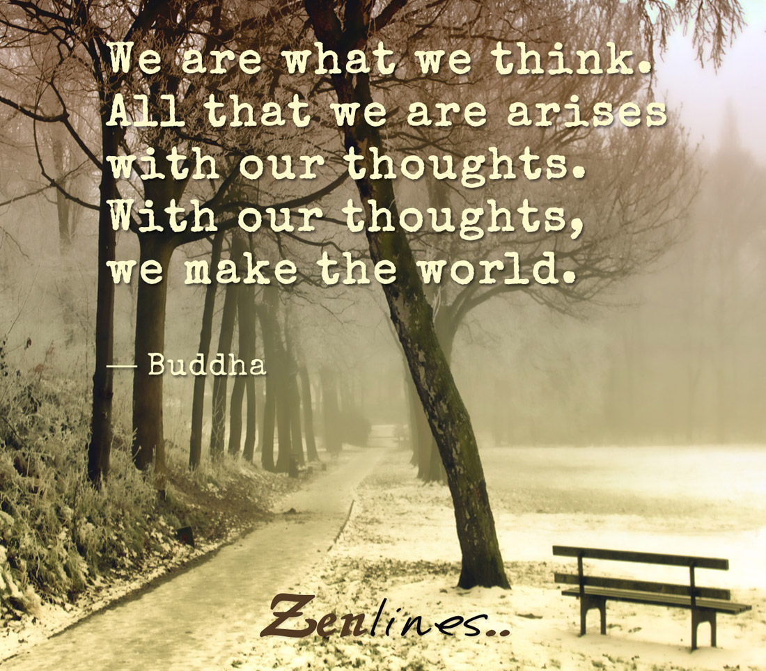 We are what we think. All that we are arises with our thoughts. With our thoughts, we make the world. — Buddha