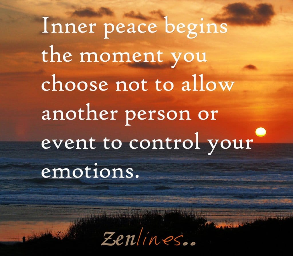 Inner peace begins the moment you choose not to allow another person or event to control your emotions.