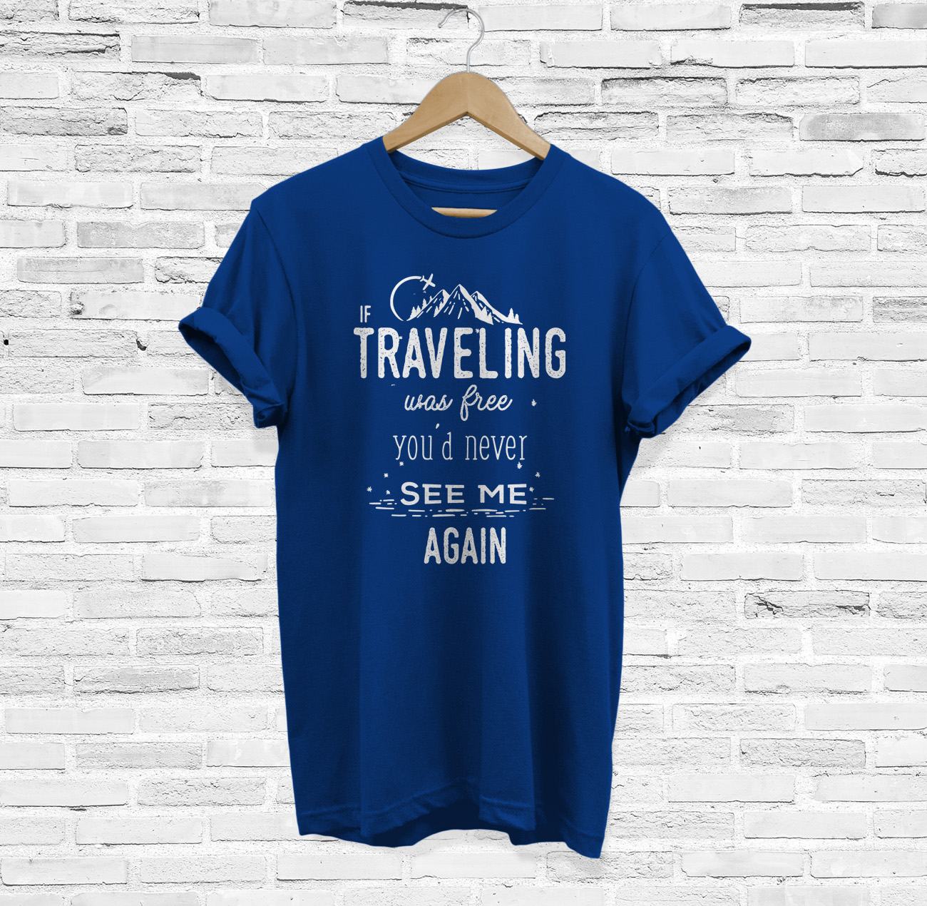 If Traveling Was Free You'd Never See Me Again T-Shirt